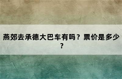 燕郊去承德大巴车有吗？票价是多少？