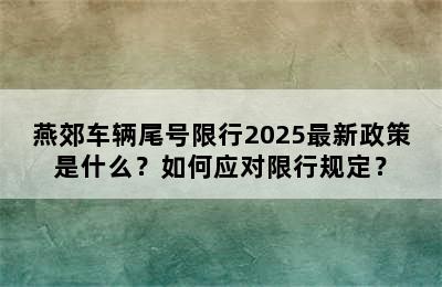 燕郊车辆尾号限行2025最新政策是什么？如何应对限行规定？