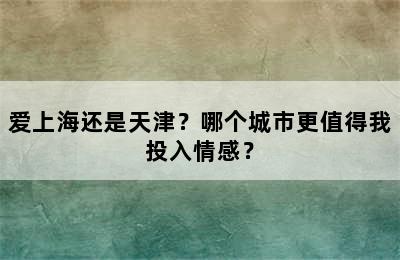 爱上海还是天津？哪个城市更值得我投入情感？
