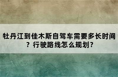 牡丹江到佳木斯自驾车需要多长时间？行驶路线怎么规划？