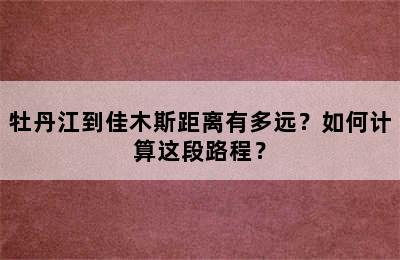 牡丹江到佳木斯距离有多远？如何计算这段路程？