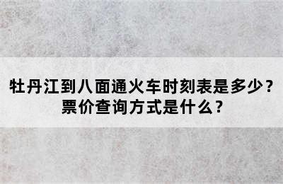 牡丹江到八面通火车时刻表是多少？票价查询方式是什么？
