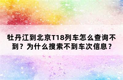 牡丹江到北京T18列车怎么查询不到？为什么搜索不到车次信息？
