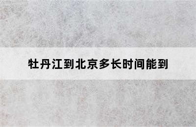 牡丹江到北京多长时间能到
