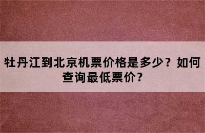 牡丹江到北京机票价格是多少？如何查询最低票价？