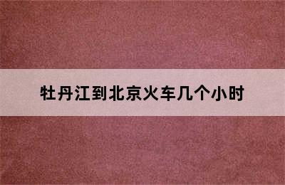 牡丹江到北京火车几个小时