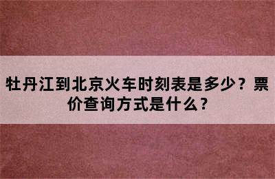 牡丹江到北京火车时刻表是多少？票价查询方式是什么？