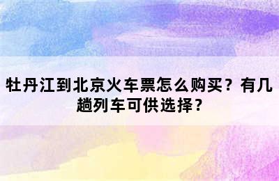 牡丹江到北京火车票怎么购买？有几趟列车可供选择？
