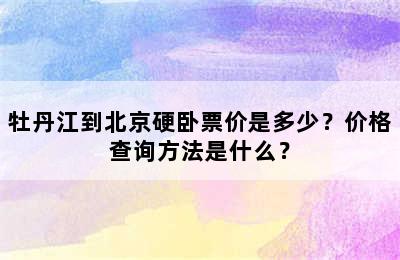 牡丹江到北京硬卧票价是多少？价格查询方法是什么？
