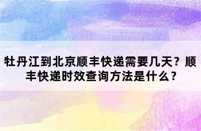 牡丹江到北京顺丰快递需要几天？顺丰快递时效查询方法是什么？