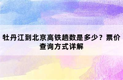 牡丹江到北京高铁趟数是多少？票价查询方式详解
