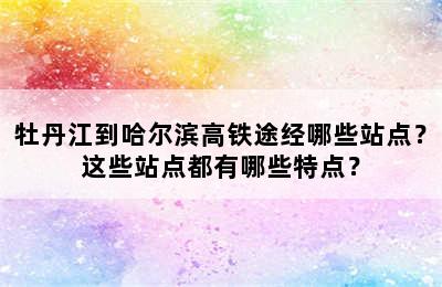 牡丹江到哈尔滨高铁途经哪些站点？这些站点都有哪些特点？