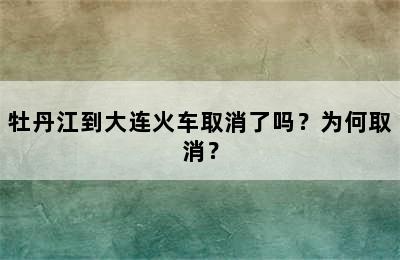 牡丹江到大连火车取消了吗？为何取消？