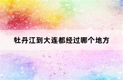 牡丹江到大连都经过哪个地方