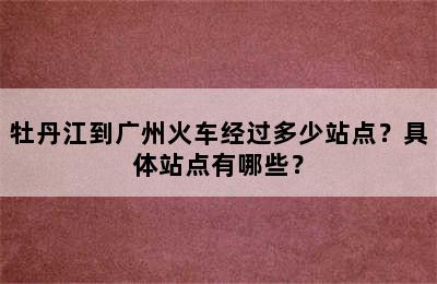 牡丹江到广州火车经过多少站点？具体站点有哪些？