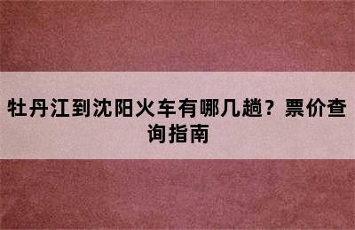 牡丹江到沈阳火车有哪几趟？票价查询指南