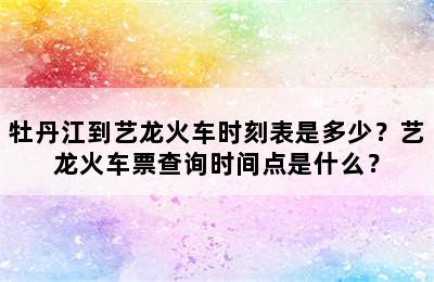 牡丹江到艺龙火车时刻表是多少？艺龙火车票查询时间点是什么？