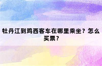 牡丹江到鸡西客车在哪里乘坐？怎么买票？