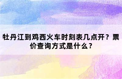 牡丹江到鸡西火车时刻表几点开？票价查询方式是什么？