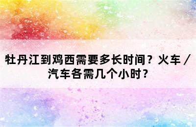牡丹江到鸡西需要多长时间？火车／汽车各需几个小时？