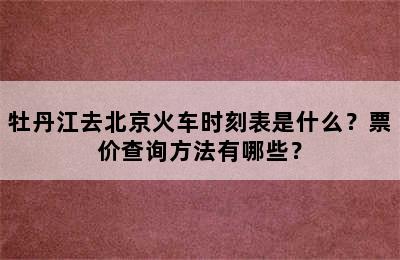 牡丹江去北京火车时刻表是什么？票价查询方法有哪些？