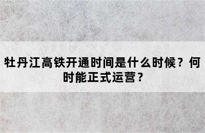 牡丹江高铁开通时间是什么时候？何时能正式运营？