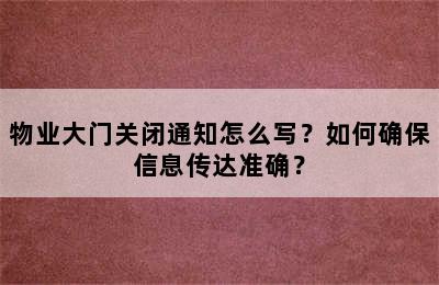 物业大门关闭通知怎么写？如何确保信息传达准确？