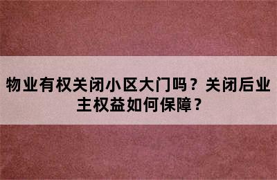 物业有权关闭小区大门吗？关闭后业主权益如何保障？