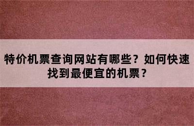 特价机票查询网站有哪些？如何快速找到最便宜的机票？