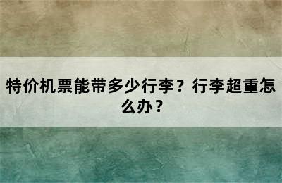 特价机票能带多少行李？行李超重怎么办？