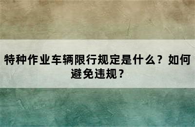 特种作业车辆限行规定是什么？如何避免违规？