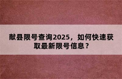 献县限号查询2025，如何快速获取最新限号信息？