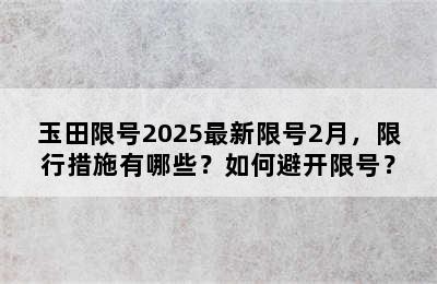 玉田限号2025最新限号2月，限行措施有哪些？如何避开限号？