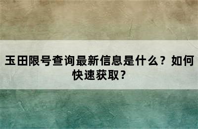 玉田限号查询最新信息是什么？如何快速获取？