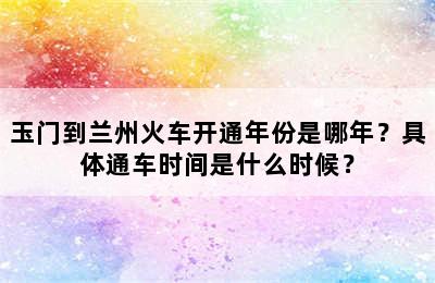 玉门到兰州火车开通年份是哪年？具体通车时间是什么时候？