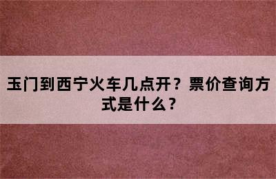 玉门到西宁火车几点开？票价查询方式是什么？