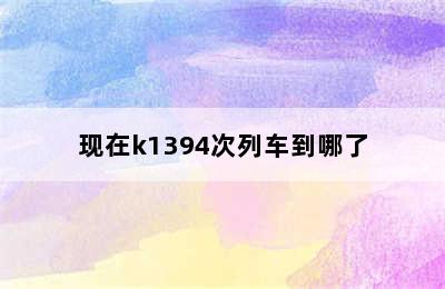 现在k1394次列车到哪了