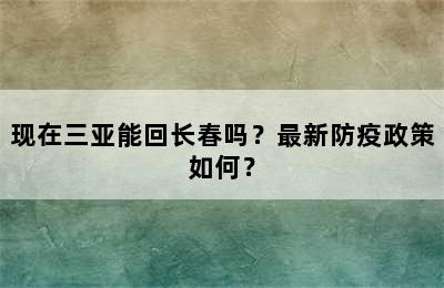 现在三亚能回长春吗？最新防疫政策如何？