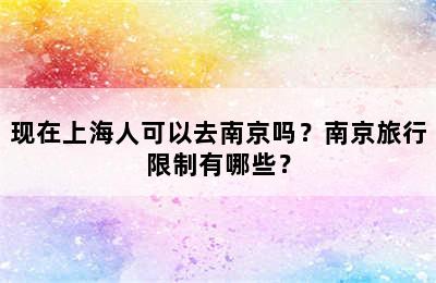 现在上海人可以去南京吗？南京旅行限制有哪些？