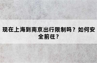 现在上海到南京出行限制吗？如何安全前往？