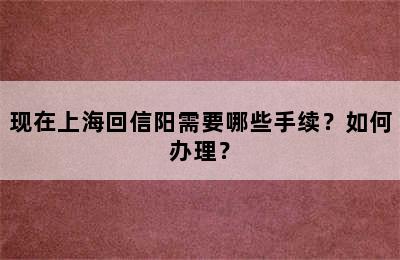 现在上海回信阳需要哪些手续？如何办理？