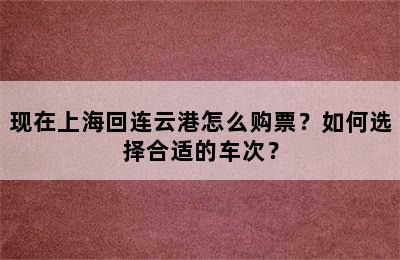 现在上海回连云港怎么购票？如何选择合适的车次？