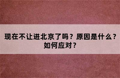 现在不让进北京了吗？原因是什么？如何应对？