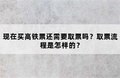 现在买高铁票还需要取票吗？取票流程是怎样的？