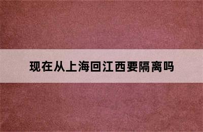 现在从上海回江西要隔离吗