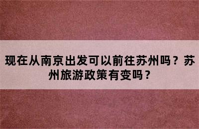 现在从南京出发可以前往苏州吗？苏州旅游政策有变吗？