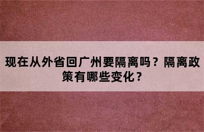 现在从外省回广州要隔离吗？隔离政策有哪些变化？
