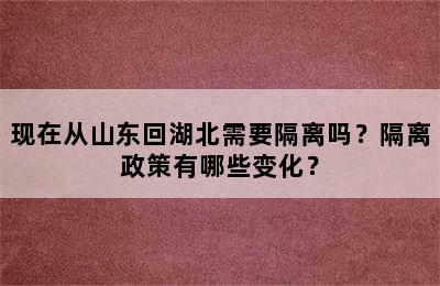 现在从山东回湖北需要隔离吗？隔离政策有哪些变化？