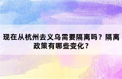 现在从杭州去义乌需要隔离吗？隔离政策有哪些变化？