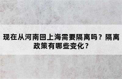 现在从河南回上海需要隔离吗？隔离政策有哪些变化？